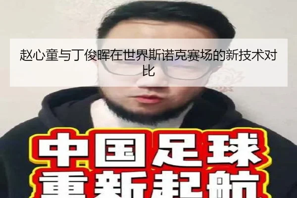 赵心童与丁俊晖在世界斯诺克赛场的新技术对比